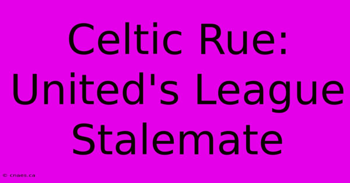 Celtic Rue:  United's League Stalemate