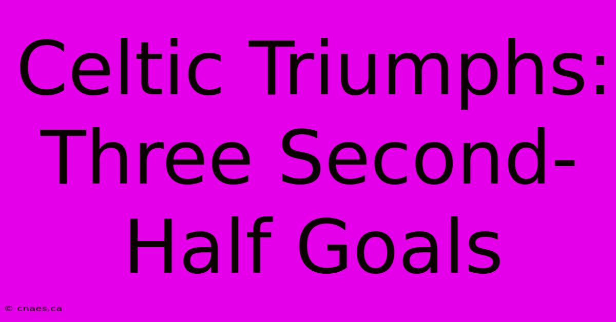 Celtic Triumphs: Three Second-Half Goals