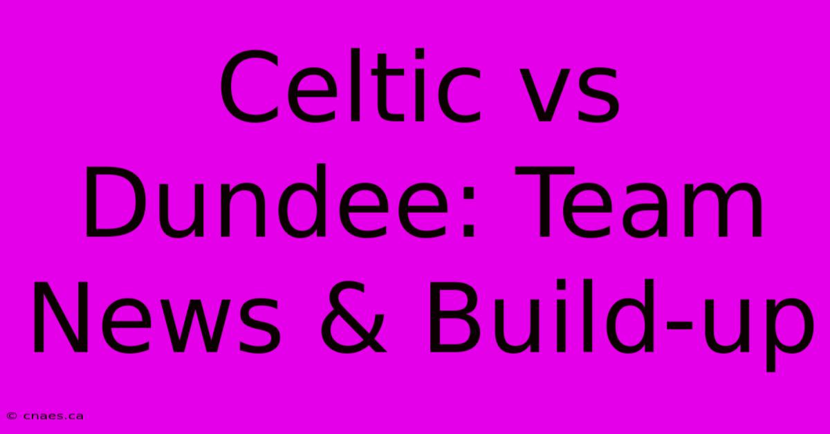 Celtic Vs Dundee: Team News & Build-up