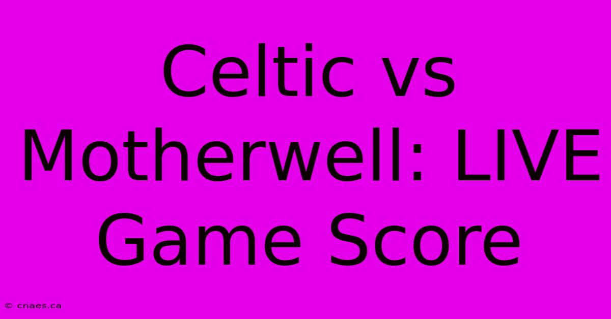 Celtic Vs Motherwell: LIVE Game Score