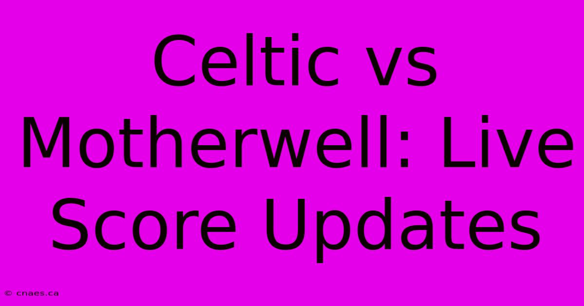 Celtic Vs Motherwell: Live Score Updates