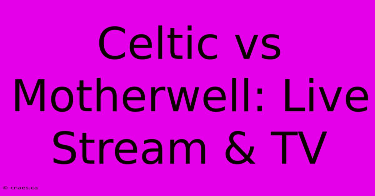 Celtic Vs Motherwell: Live Stream & TV