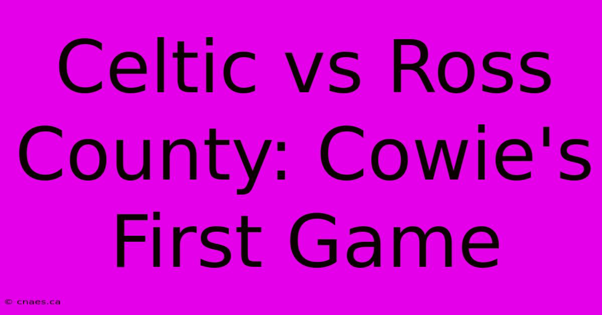 Celtic Vs Ross County: Cowie's First Game