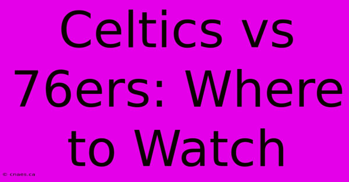 Celtics Vs 76ers: Where To Watch