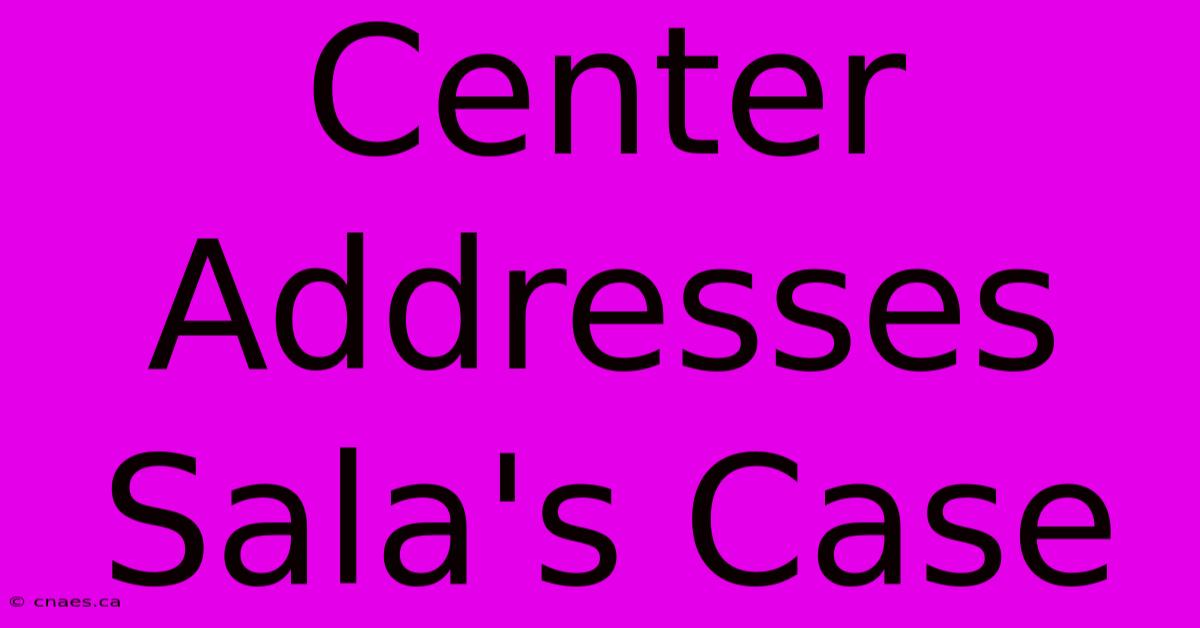 Center Addresses Sala's Case