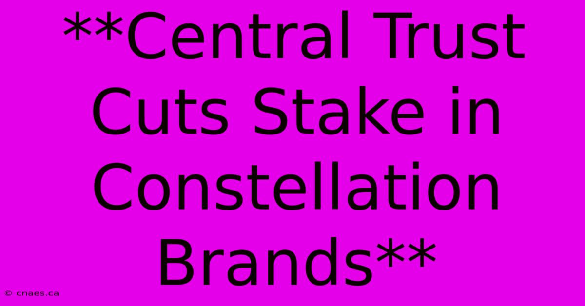 **Central Trust Cuts Stake In Constellation Brands**