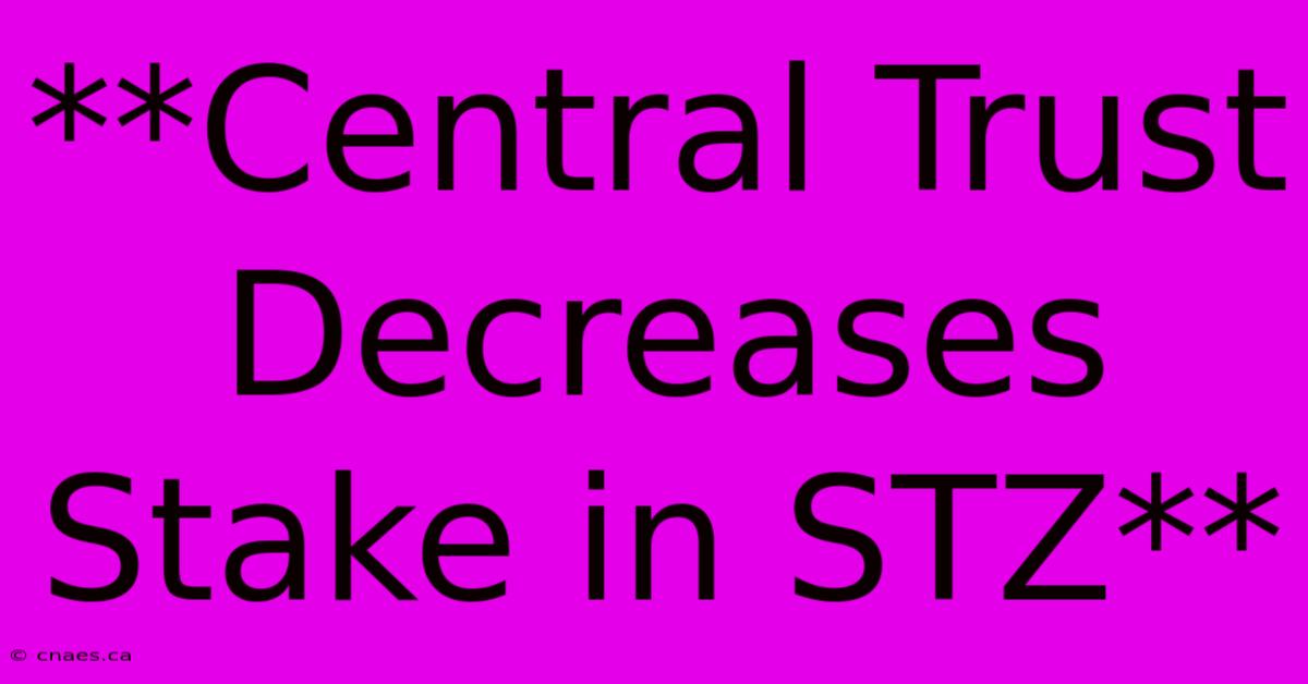 **Central Trust Decreases Stake In STZ** 