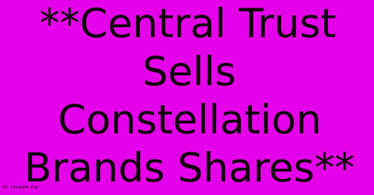 **Central Trust Sells Constellation Brands Shares**