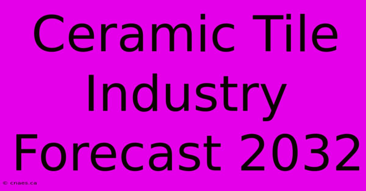 Ceramic Tile Industry Forecast 2032