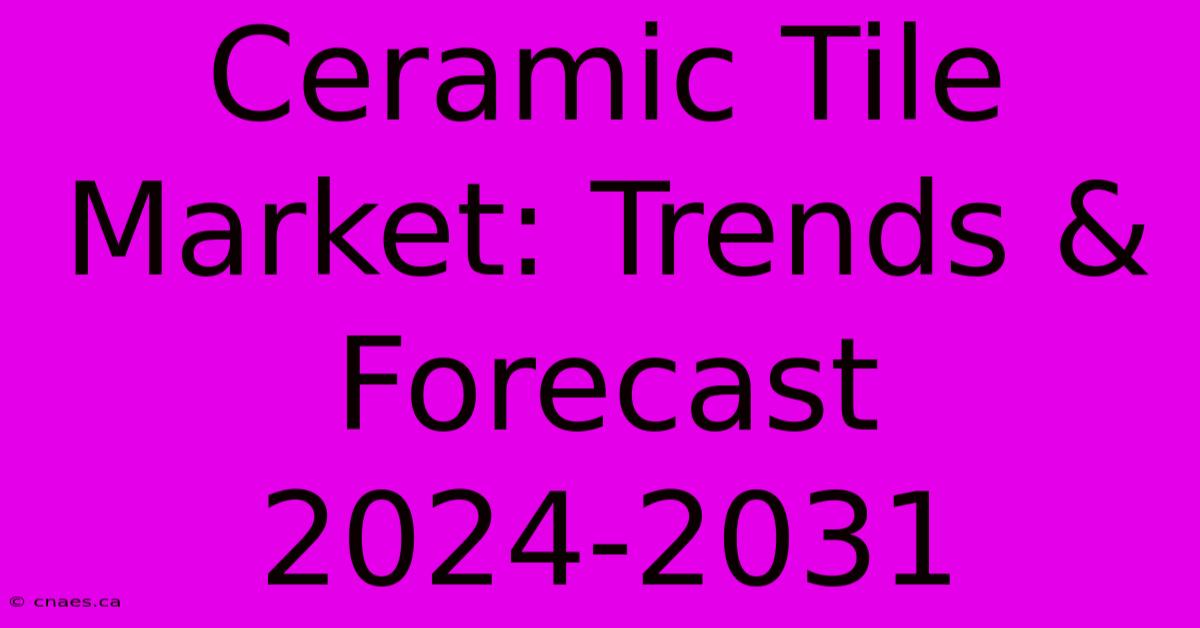 Ceramic Tile Market: Trends & Forecast 2024-2031