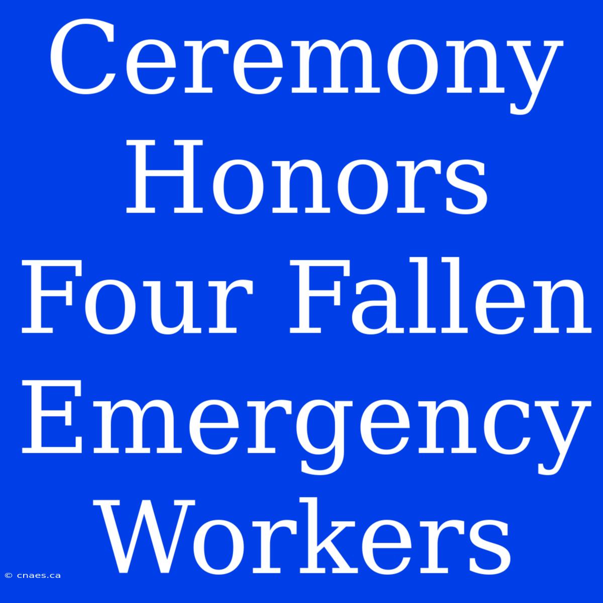 Ceremony Honors Four Fallen Emergency Workers