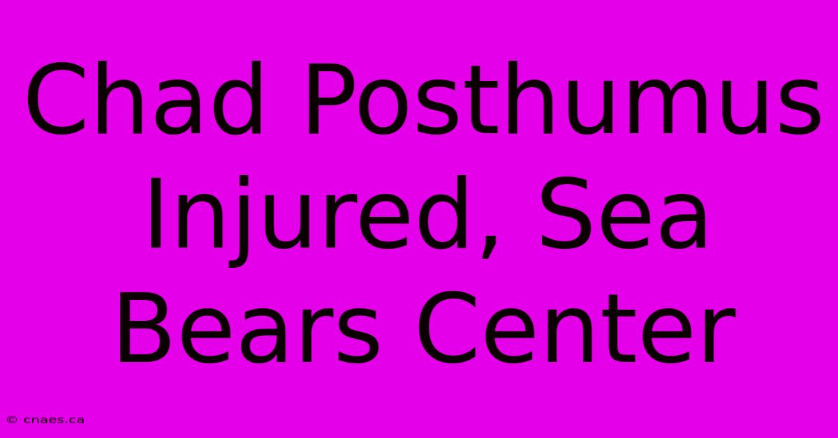 Chad Posthumus Injured, Sea Bears Center