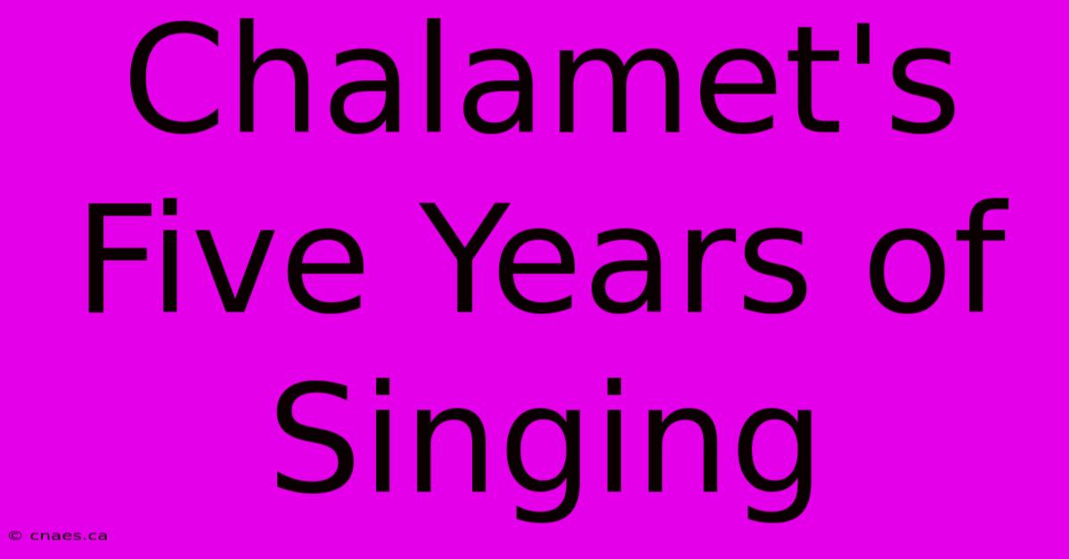 Chalamet's Five Years Of Singing