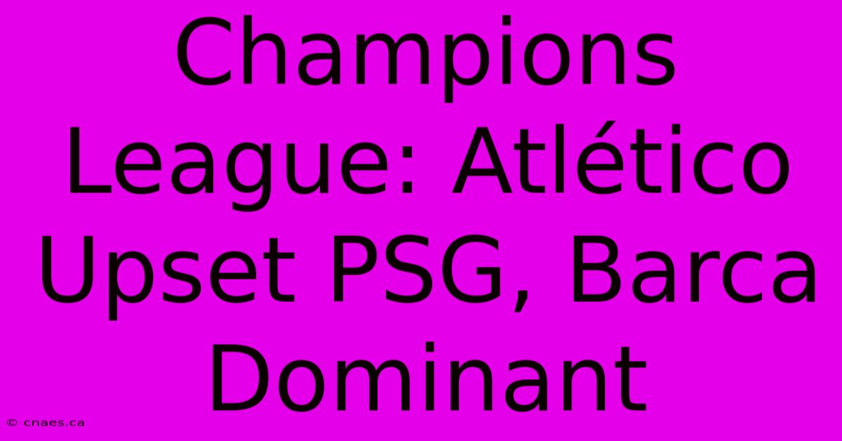 Champions League: Atlético Upset PSG, Barca Dominant