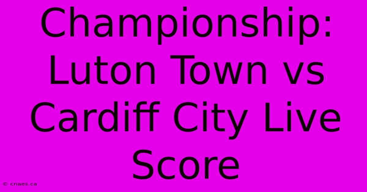 Championship: Luton Town Vs Cardiff City Live Score