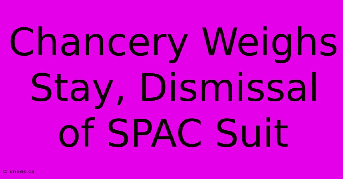 Chancery Weighs Stay, Dismissal Of SPAC Suit 