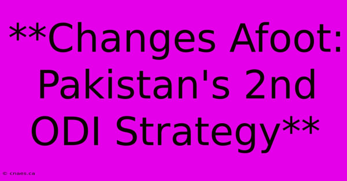 **Changes Afoot: Pakistan's 2nd ODI Strategy**