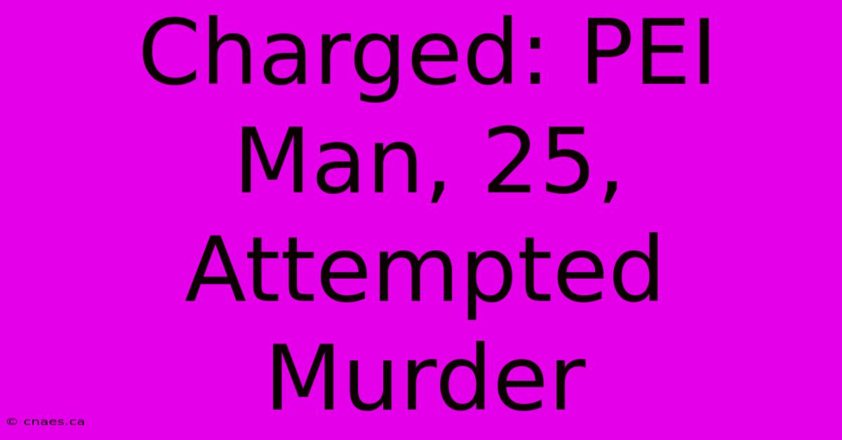 Charged: PEI Man, 25, Attempted Murder