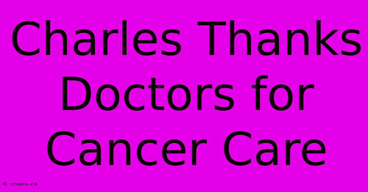 Charles Thanks Doctors For Cancer Care