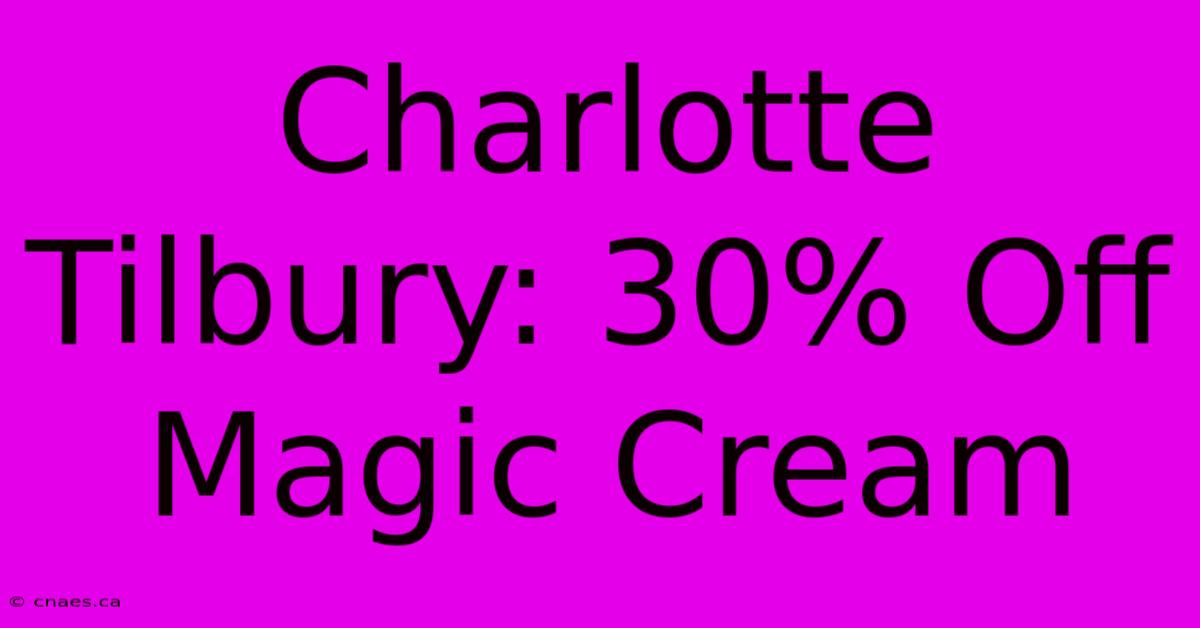 Charlotte Tilbury: 30% Off Magic Cream