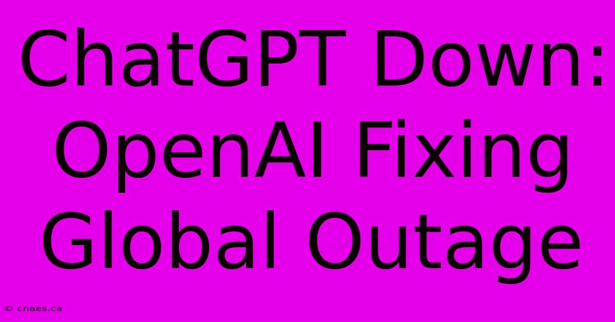 ChatGPT Down: OpenAI Fixing Global Outage