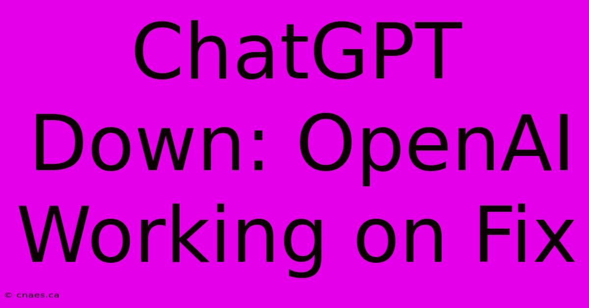 ChatGPT Down: OpenAI Working On Fix