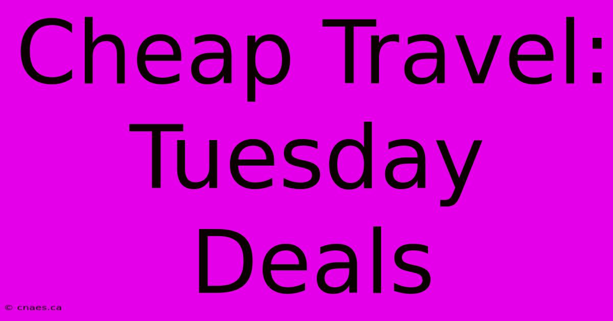 Cheap Travel: Tuesday Deals