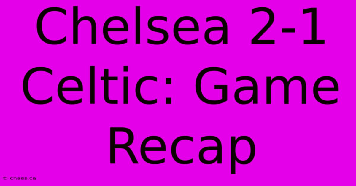 Chelsea 2-1 Celtic: Game Recap