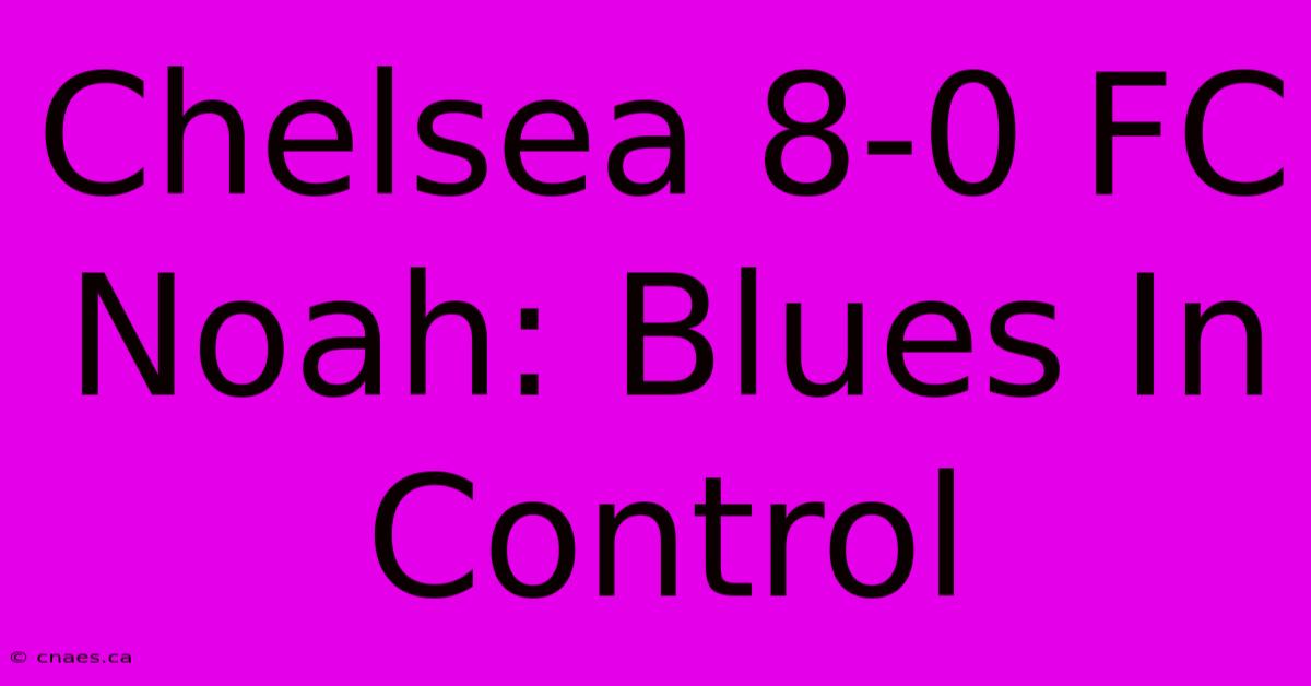 Chelsea 8-0 FC Noah: Blues In Control 