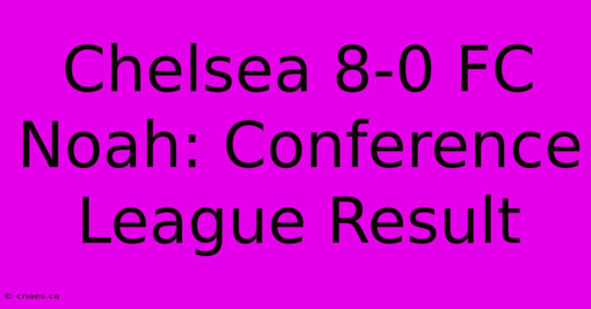 Chelsea 8-0 FC Noah: Conference League Result