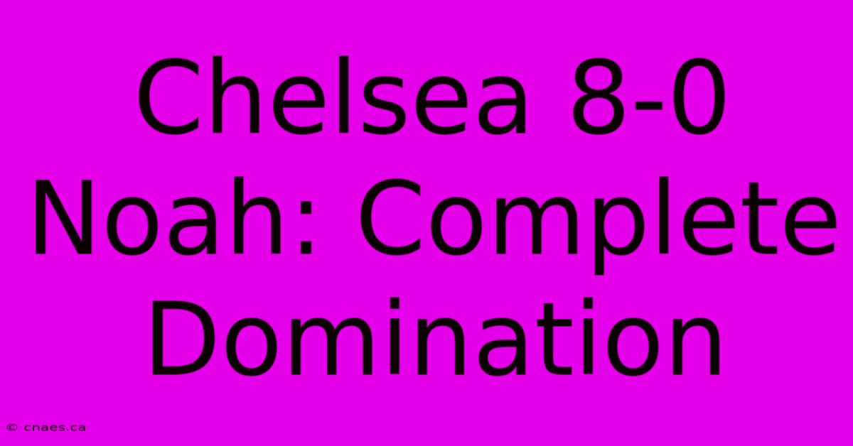 Chelsea 8-0 Noah: Complete Domination