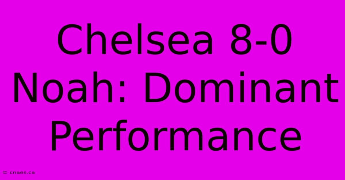 Chelsea 8-0 Noah: Dominant Performance