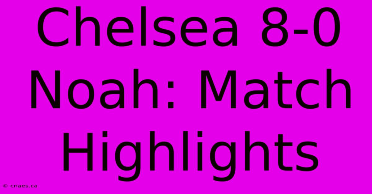 Chelsea 8-0 Noah: Match Highlights