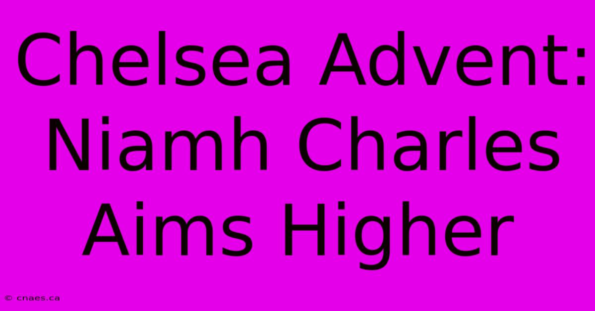 Chelsea Advent: Niamh Charles Aims Higher