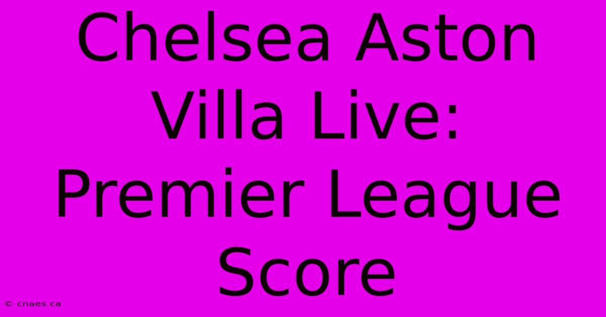 Chelsea Aston Villa Live: Premier League Score