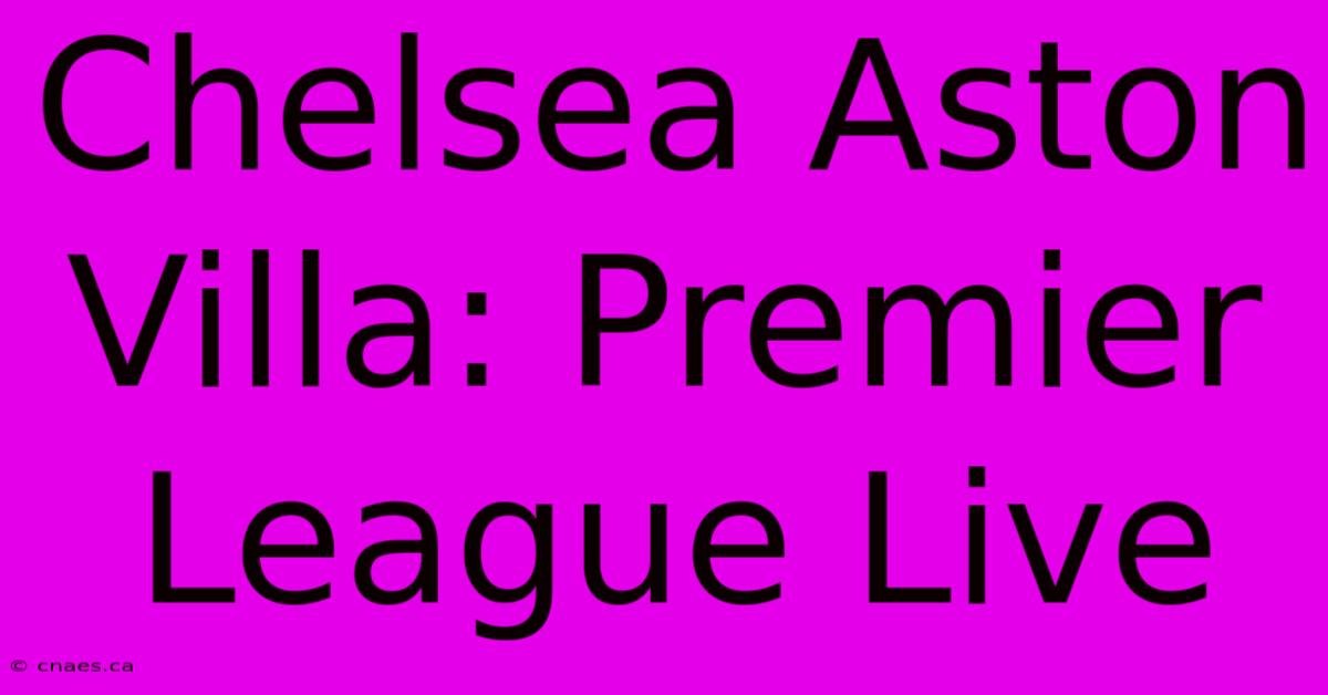 Chelsea Aston Villa: Premier League Live