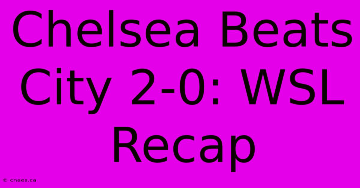 Chelsea Beats City 2-0: WSL Recap