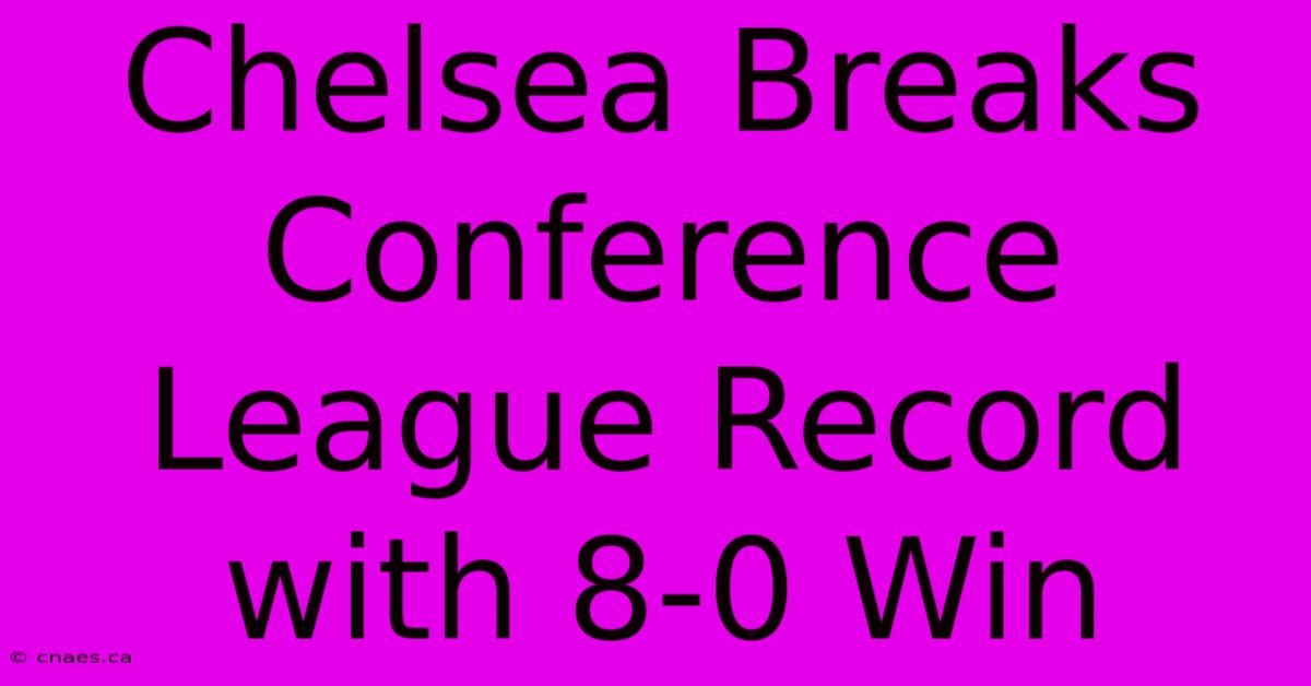 Chelsea Breaks Conference League Record With 8-0 Win