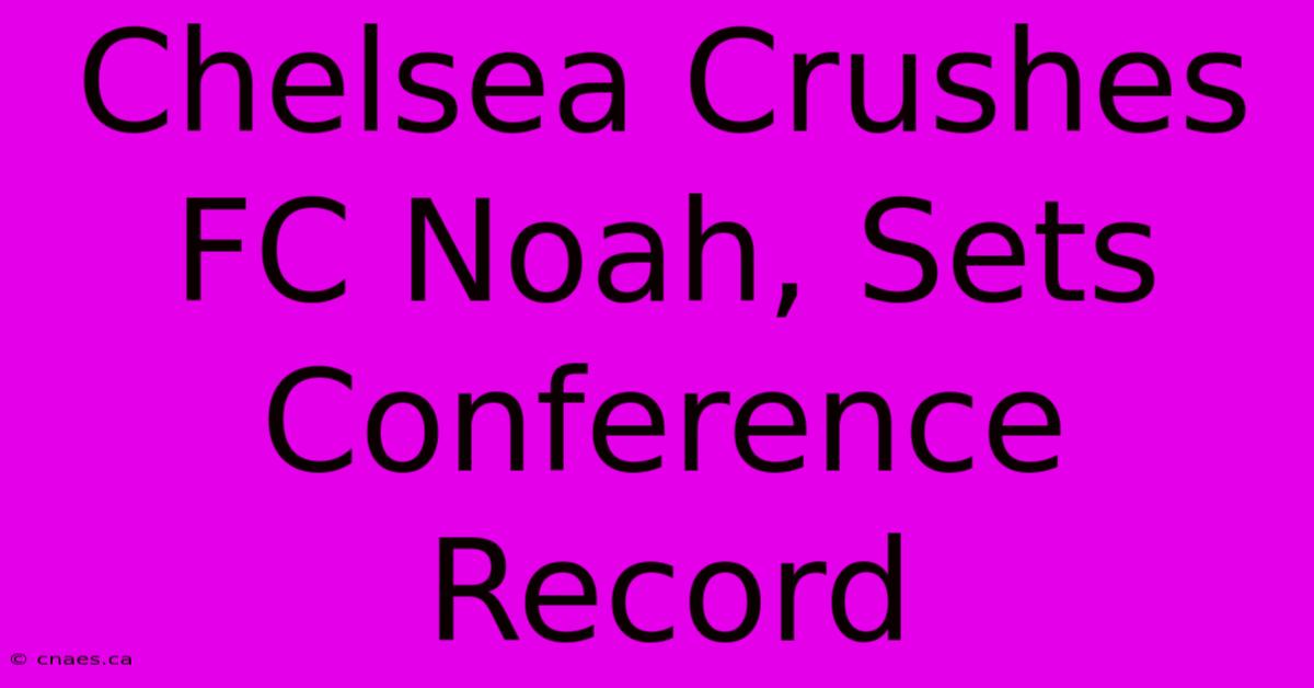 Chelsea Crushes FC Noah, Sets Conference Record