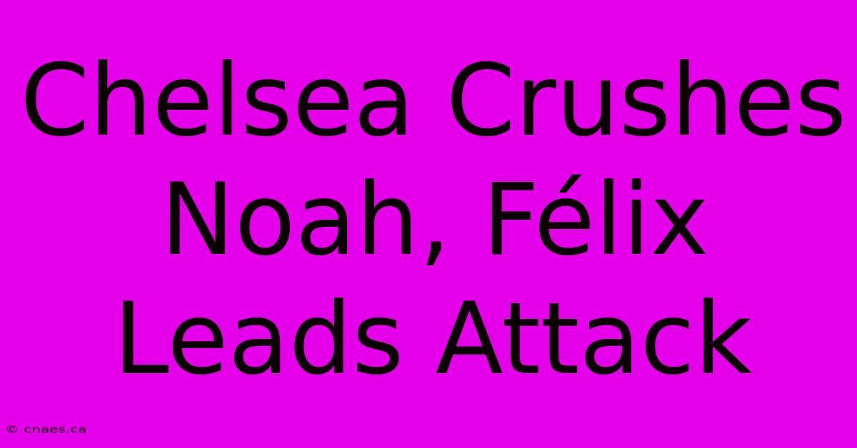 Chelsea Crushes Noah, Félix Leads Attack