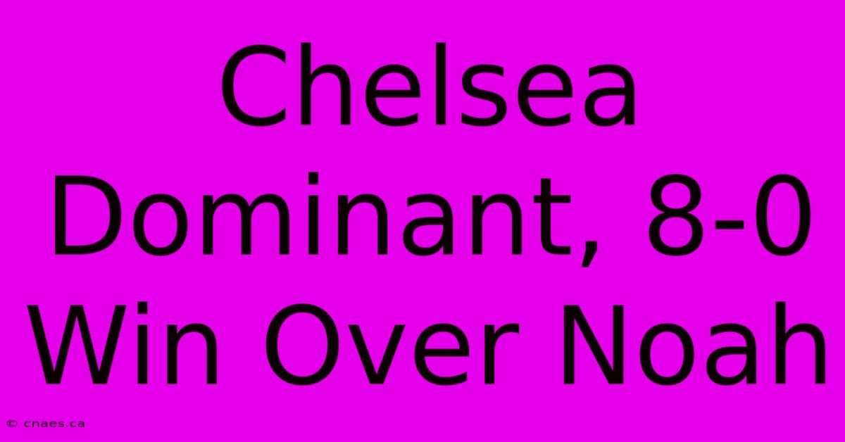 Chelsea Dominant, 8-0 Win Over Noah 