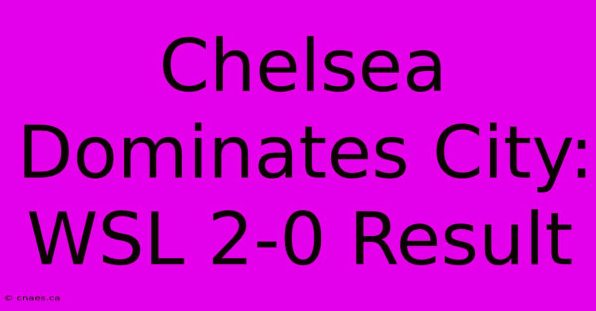 Chelsea Dominates City: WSL 2-0 Result