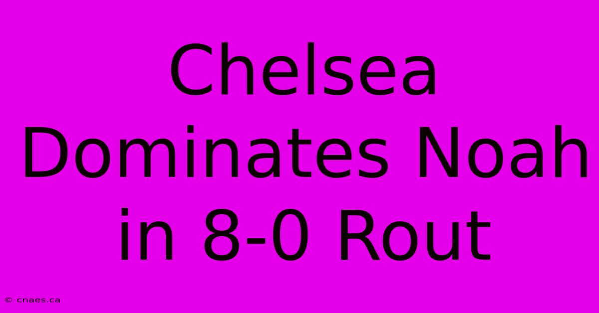 Chelsea Dominates Noah In 8-0 Rout