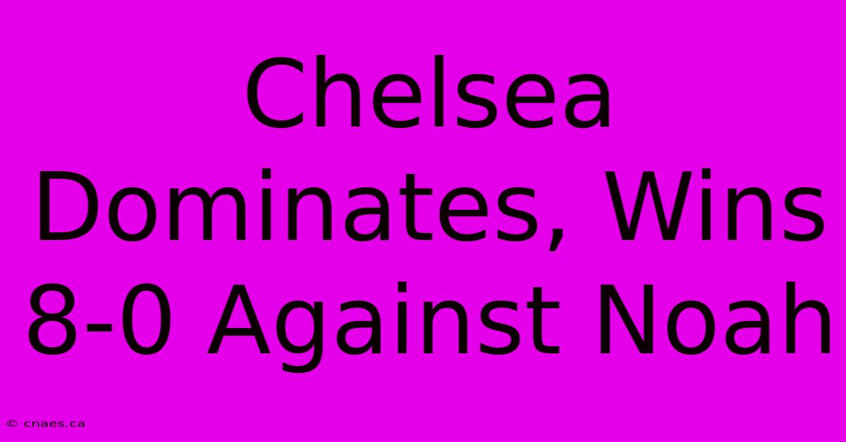 Chelsea Dominates, Wins 8-0 Against Noah 