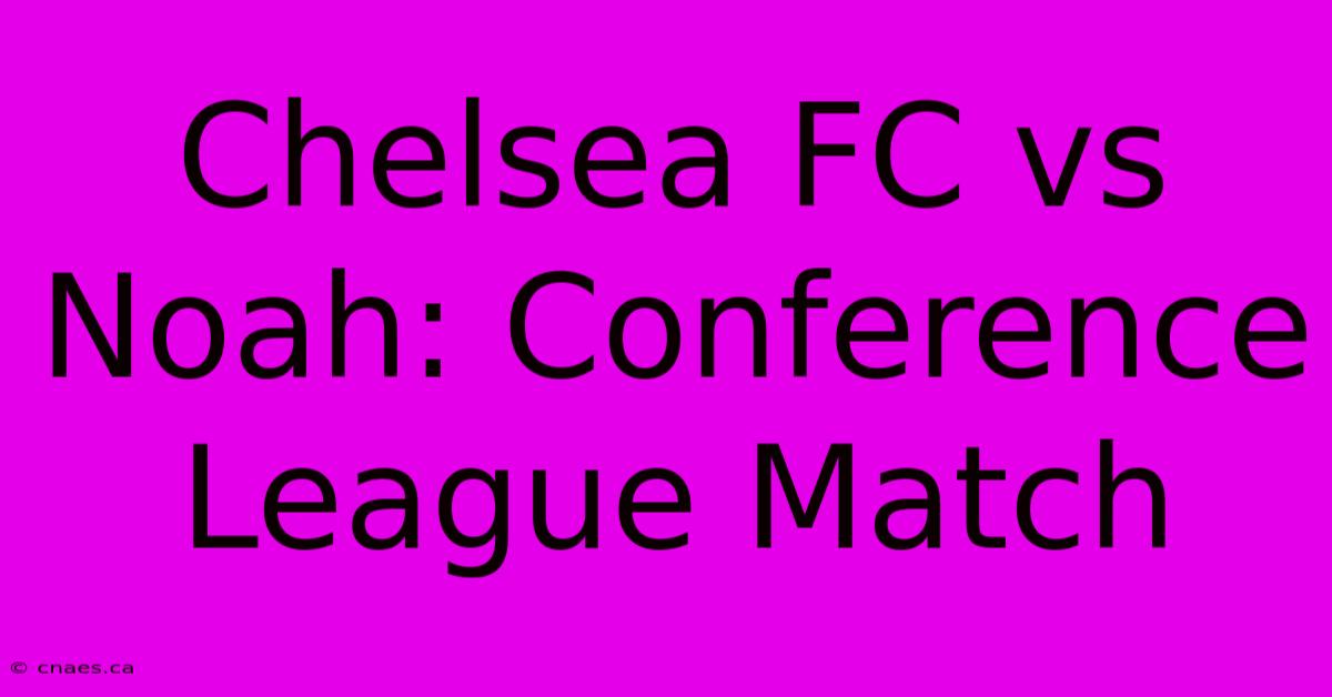 Chelsea FC Vs Noah: Conference League Match