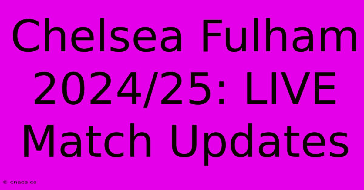 Chelsea Fulham 2024/25: LIVE Match Updates