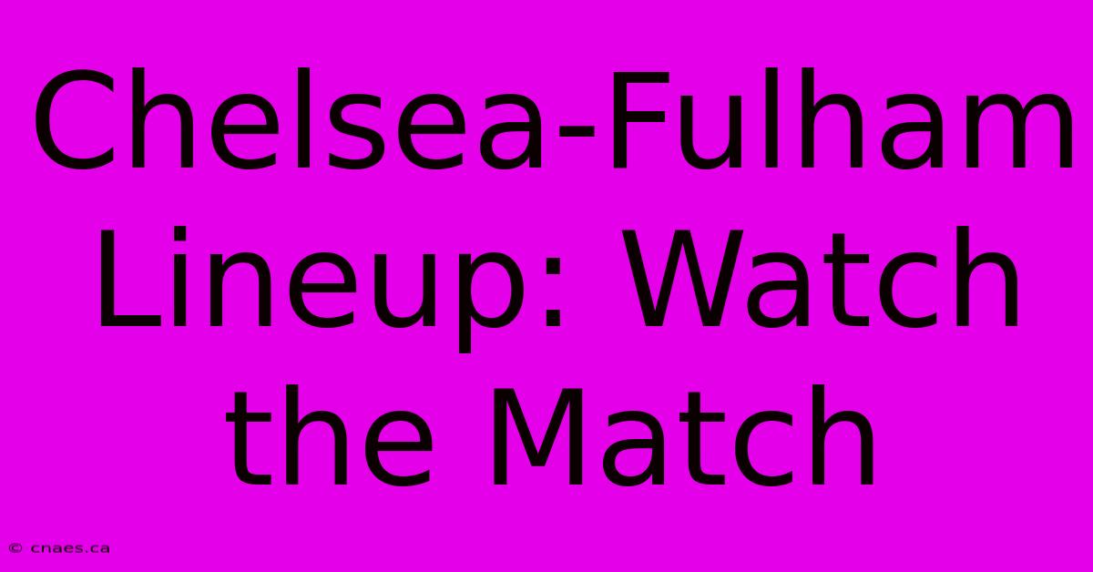 Chelsea-Fulham Lineup: Watch The Match