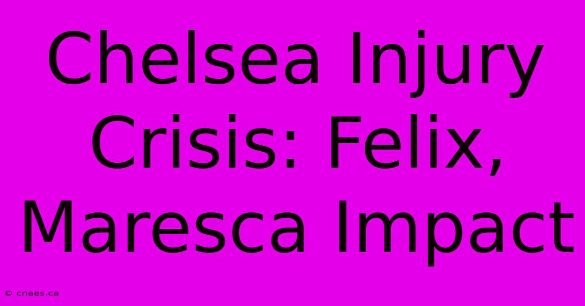 Chelsea Injury Crisis: Felix, Maresca Impact