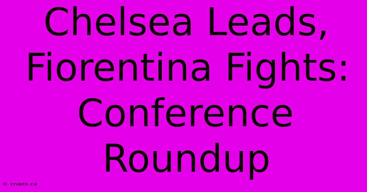 Chelsea Leads, Fiorentina Fights: Conference Roundup