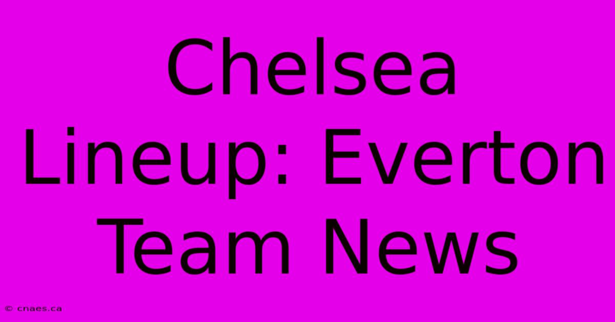 Chelsea Lineup: Everton Team News